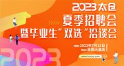 平均月薪超6800元，2023年7月15日苏州太仓毕业生招聘会